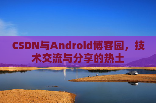 CSDN与Android博客园，技术交流与分享的热土
