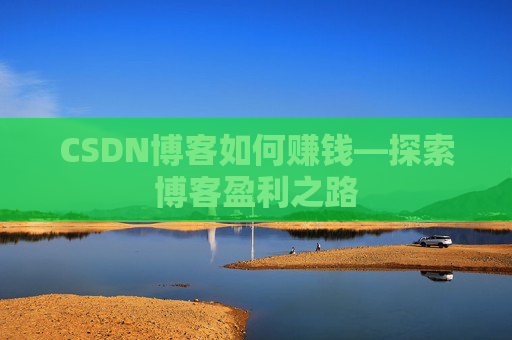 CSDN博客如何赚钱—探索博客盈利之路